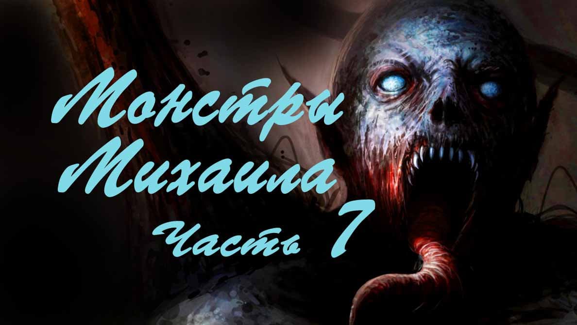 Монстры Михаила часть 7