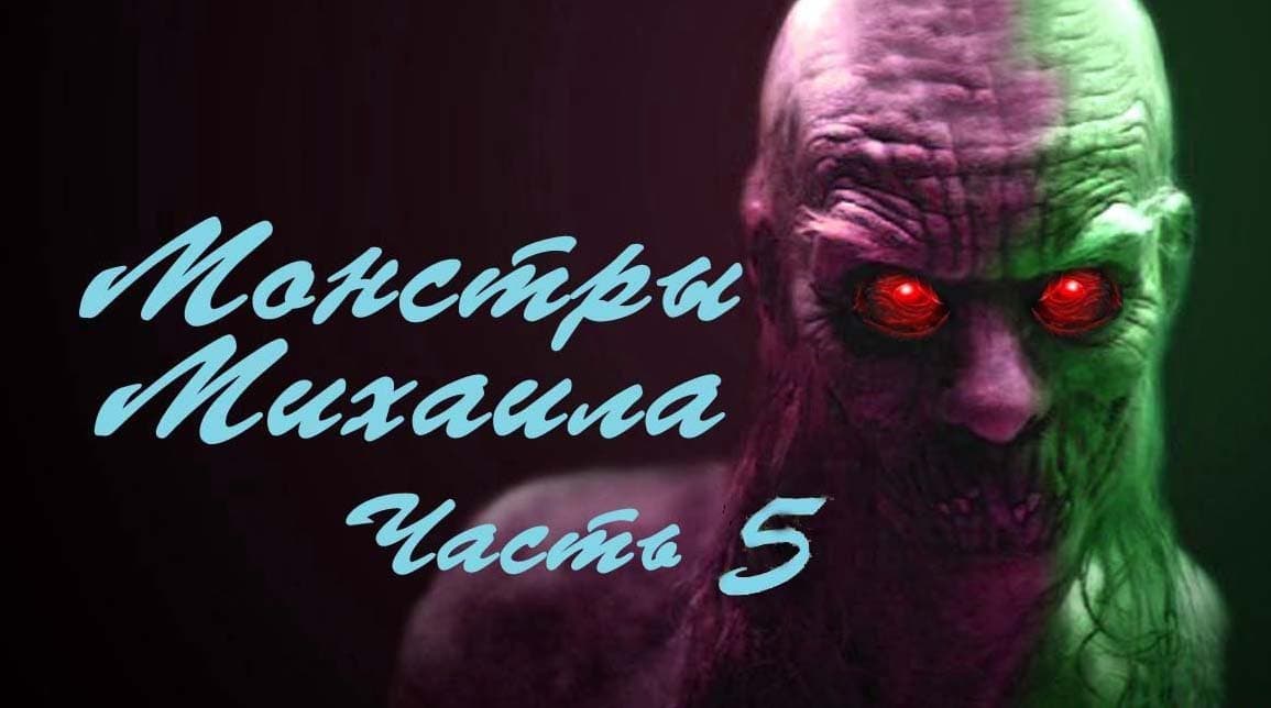 Монстры Михаила часть 5